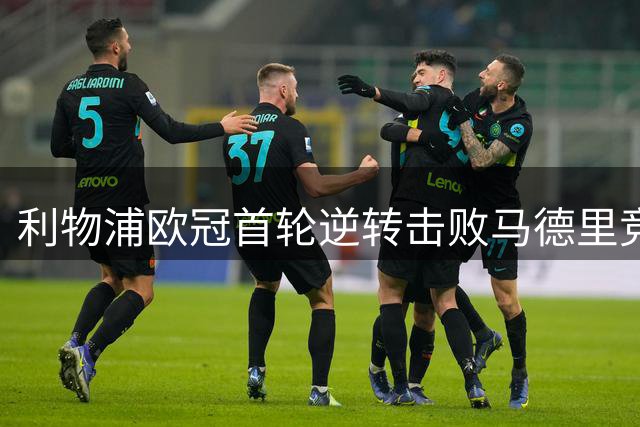 利物浦欧冠首轮逆转击败马德里竞技